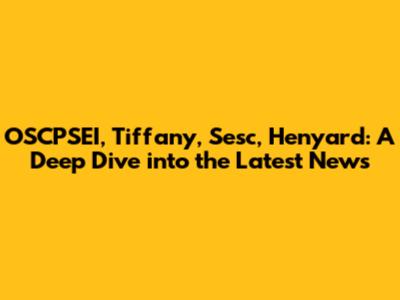 OSCPSEI, Tiffany, Sesc, Henyard: A Deep Dive into the Latest News