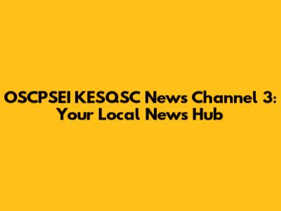 OSCPSEI KESQSC News Channel 3: Your Local News Hub