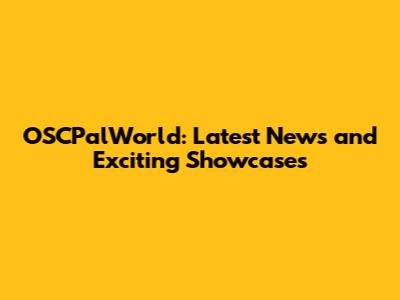 OSCPalWorld: Latest News and Exciting Showcases