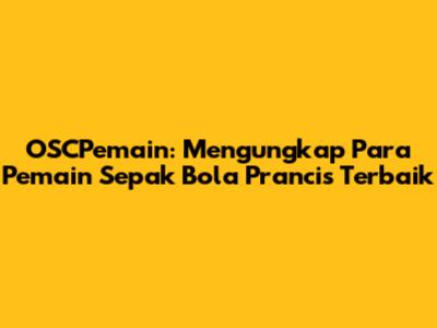 OSCPemain: Mengungkap Para Pemain Sepak Bola Prancis Terbaik