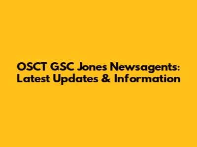 OSCT GSC Jones Newsagents: Latest Updates & Information
