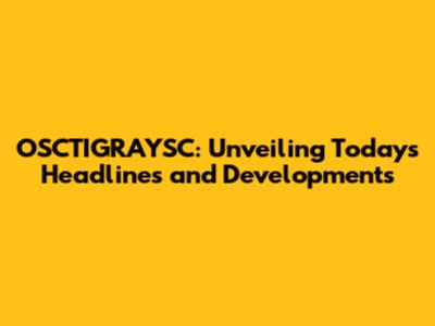 OSCTIGRAYSC: Unveiling Today's Headlines and Developments