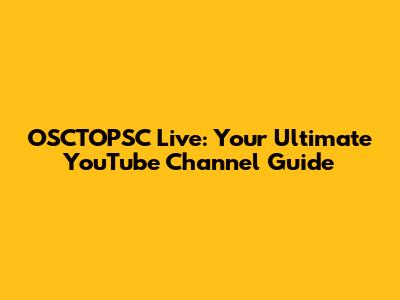 OSCTOPSC Live: Your Ultimate YouTube Channel Guide
