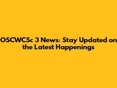 OSCWCSc 3 News: Stay Updated on the Latest Happenings