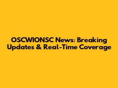 OSCWIONSC News: Breaking Updates & Real-Time Coverage