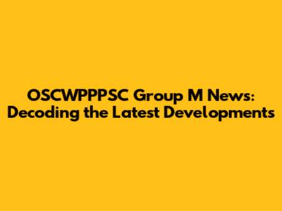 OSCWPPPSC Group M News: Decoding the Latest Developments