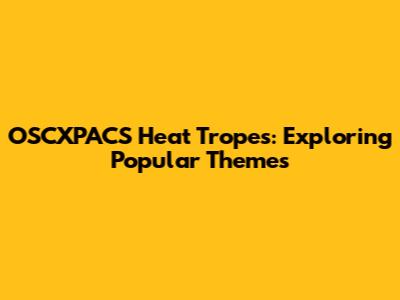 OSCXPACS Heat Tropes: Exploring Popular Themes
