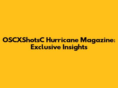 OSCXShotsC Hurricane Magazine: Exclusive Insights