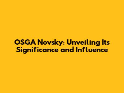 OSGA Novsky: Unveiling Its Significance and Influence