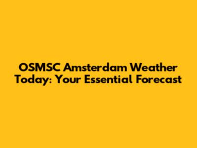 OSMSC Amsterdam Weather Today: Your Essential Forecast