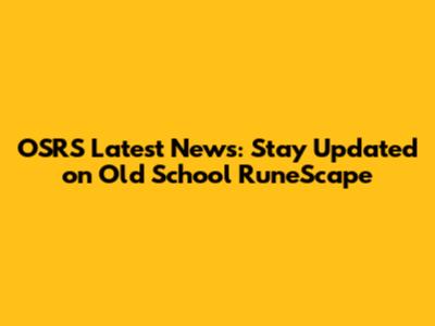 OSRS Latest News: Stay Updated on Old School RuneScape