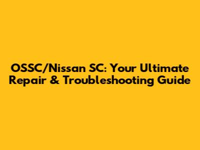 OSSC/Nissan SC: Your Ultimate Repair & Troubleshooting Guide