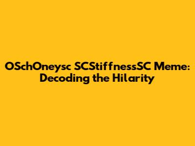 OSchOneysc SCStiffnessSC Meme: Decoding the Hilarity