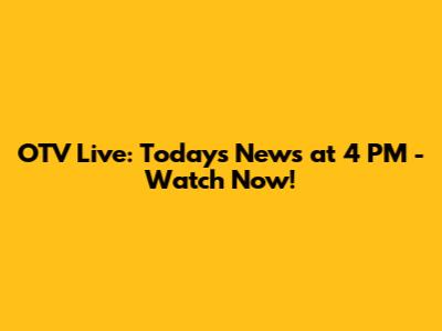 OTV Live: Today's News at 4 PM - Watch Now!