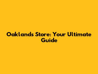 Oakland's Store: Your Ultimate Guide