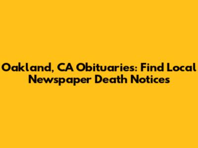 Oakland, CA Obituaries: Find Local Newspaper Death Notices