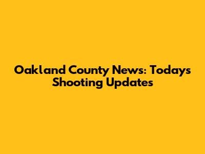 Oakland County News: Today's Shooting Updates