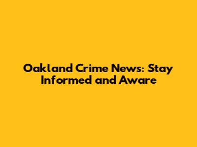 Oakland Crime News: Stay Informed and Aware