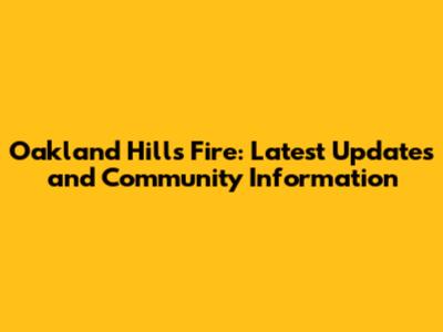 Oakland Hills Fire: Latest Updates and Community Information