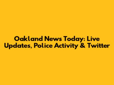 Oakland News Today: Live Updates, Police Activity & Twitter