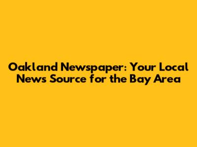 Oakland Newspaper: Your Local News Source for the Bay Area