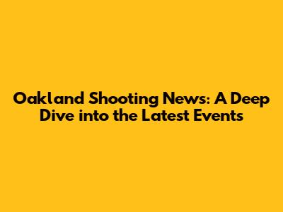 Oakland Shooting News: A Deep Dive into the Latest Events