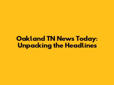 Oakland TN News Today: Unpacking the Headlines