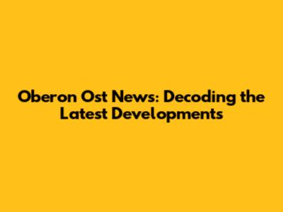 Oberon Ost News: Decoding the Latest Developments