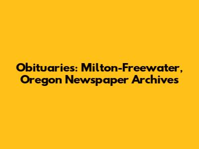 Obituaries: Milton-Freewater, Oregon Newspaper Archives