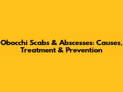 Obocchi Scabs & Abscesses: Causes, Treatment & Prevention