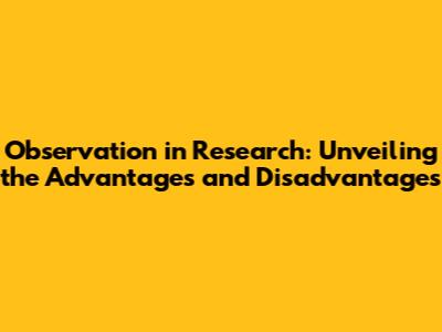 Observation in Research: Unveiling the Advantages and Disadvantages