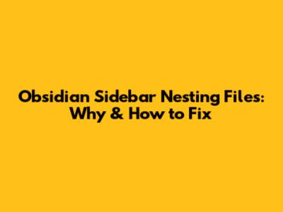 Obsidian Sidebar Nesting Files: Why & How to Fix