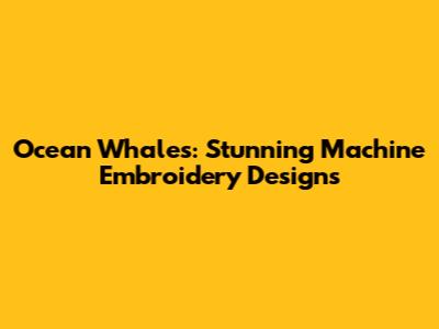 Ocean Whales: Stunning Machine Embroidery Designs