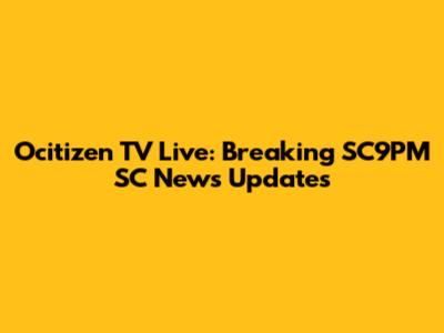 Ocitizen TV Live: Breaking SC9PM SC News Updates