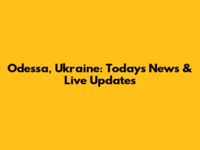 Odessa, Ukraine: Today's News & Live Updates