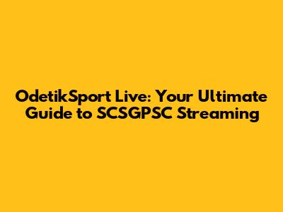 OdetikSport Live: Your Ultimate Guide to SCSGPSC Streaming