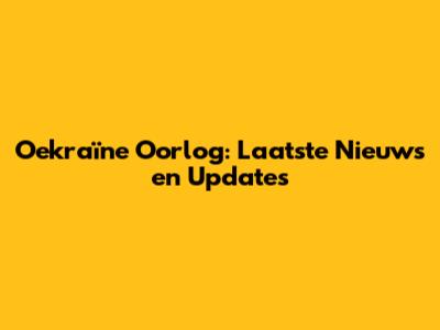Oekraïne Oorlog: Laatste Nieuws en Updates