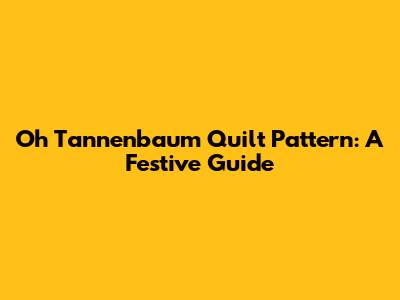 Oh Tannenbaum Quilt Pattern: A Festive Guide