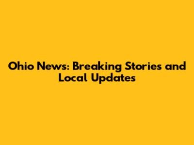 Ohio News: Breaking Stories and Local Updates