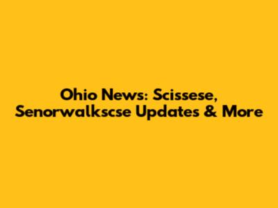 Ohio News: Scissese, Senorwalkscse Updates & More