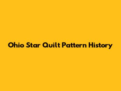 Ohio Star Quilt Pattern History