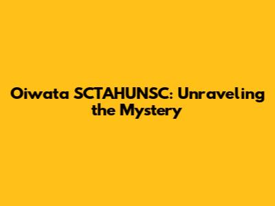 Oiwata SCTAHUNSC: Unraveling the Mystery