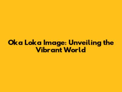 Oka Loka Image: Unveiling the Vibrant World