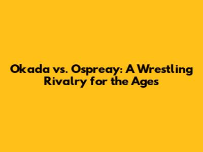 Okada vs. Ospreay: A Wrestling Rivalry for the Ages