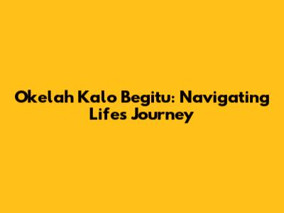 Okelah Kalo Begitu: Navigating Life's Journey