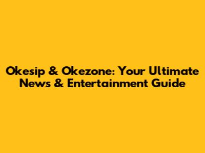 Okesip & Okezone: Your Ultimate News & Entertainment Guide