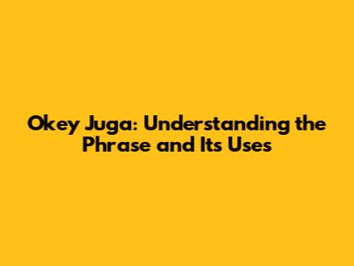 Okey Juga: Understanding the Phrase and Its Uses