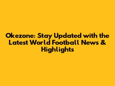 Okezone: Stay Updated with the Latest World Football News & Highlights