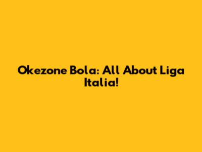 Okezone Bola: All About Liga Italia!