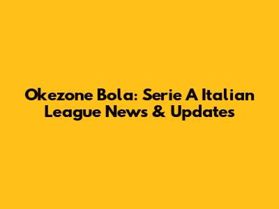 Okezone Bola: Serie A Italian League News & Updates